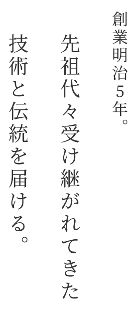 創業明治5年。先祖代々受け継がれてきた技術と伝統を届ける。